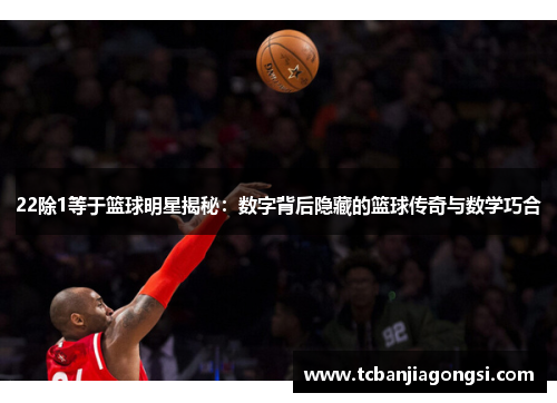 22除1等于篮球明星揭秘：数字背后隐藏的篮球传奇与数学巧合
