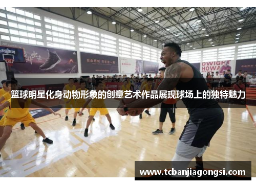 篮球明星化身动物形象的创意艺术作品展现球场上的独特魅力