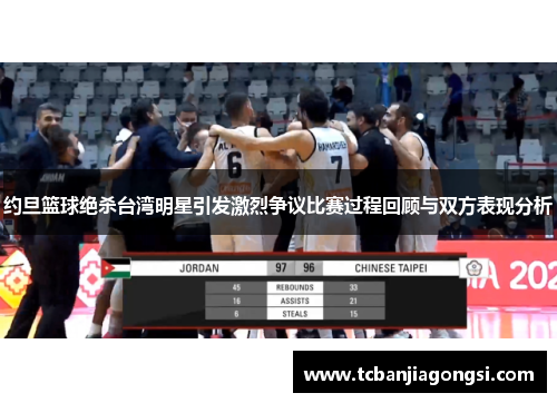 约旦篮球绝杀台湾明星引发激烈争议比赛过程回顾与双方表现分析