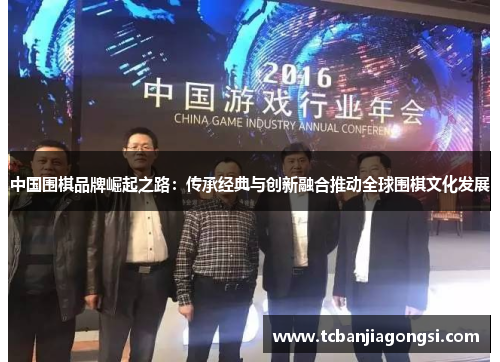 中国围棋品牌崛起之路：传承经典与创新融合推动全球围棋文化发展