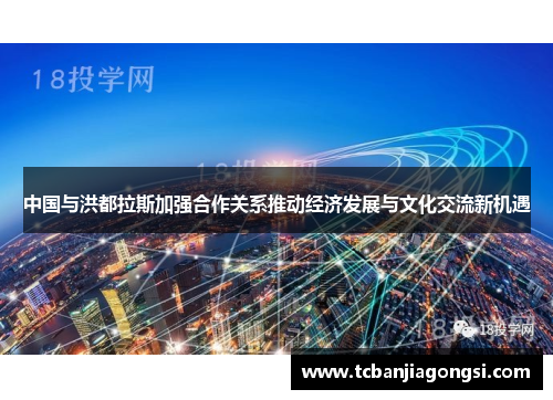 中国与洪都拉斯加强合作关系推动经济发展与文化交流新机遇