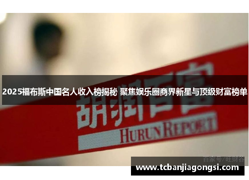 2025福布斯中国名人收入榜揭秘 聚焦娱乐圈商界新星与顶级财富榜单