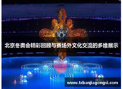 北京冬奥会精彩回顾与赛场外文化交流的多维展示