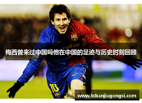 梅西曾来过中国吗他在中国的足迹与历史时刻回顾