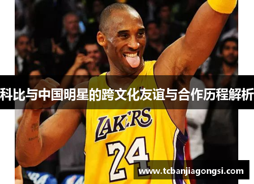 科比与中国明星的跨文化友谊与合作历程解析