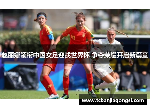 赵丽娜领衔中国女足迎战世界杯 争夺荣耀开启新篇章
