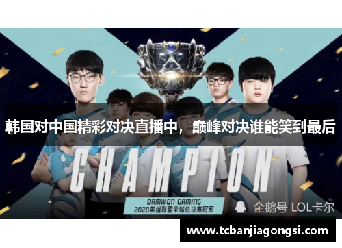 韩国对中国精彩对决直播中，巅峰对决谁能笑到最后